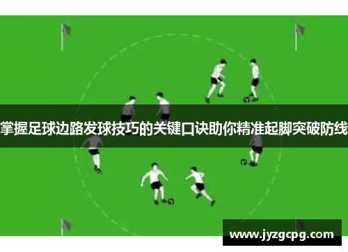 掌握足球边路发球技巧的关键口诀助你精准起脚突破防线